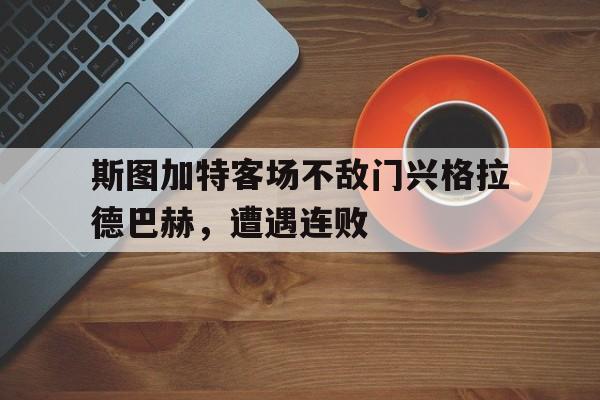 关于斯图加特客场不敌门兴格拉德巴赫，遭遇连败的信息