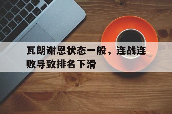 瓦朗谢恩状态一般，连战连败导致排名下滑的简单介绍