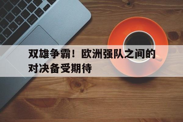 双雄争霸！欧洲强队之间的对决备受期待