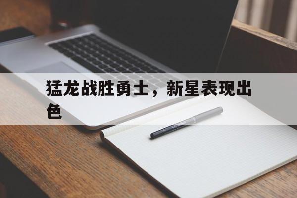 猛龙战胜勇士，新星表现出色的简单介绍