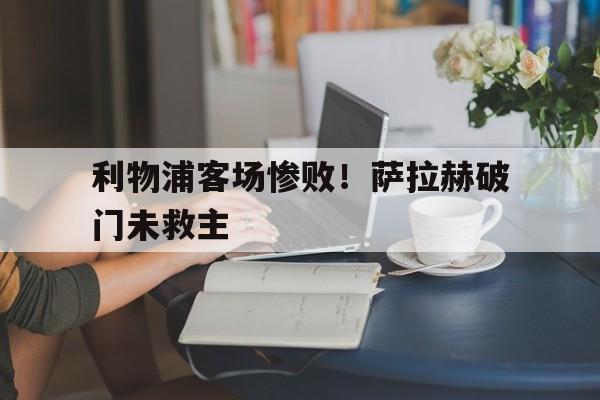 利物浦客场惨败！萨拉赫破门未救主
