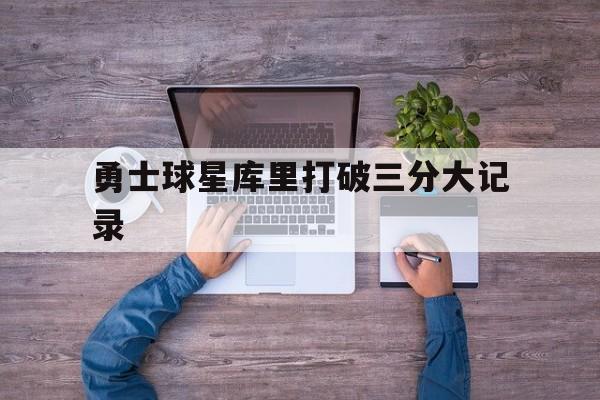 勇士球星库里打破三分大记录