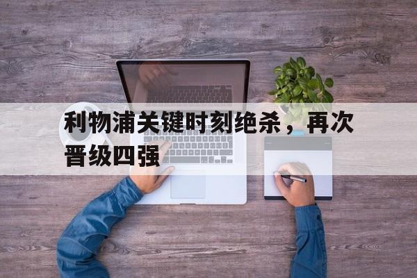 关于利物浦关键时刻绝杀，再次晋级四强的信息